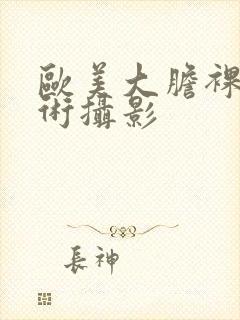 欧美大胆裸体艺术摄影