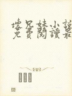 坏兄妹小说全文免费阅读最新章节下