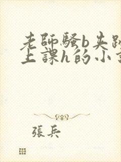 老师骚b夹跳蛋上课h的小说