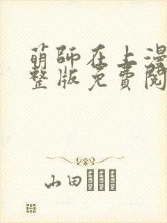 萌师在上漫画完整版免费阅读下拉式