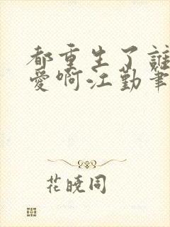 都重生了谁谈恋爱啊江勤笔趣阁