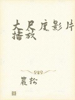 大尺度影片在线播放