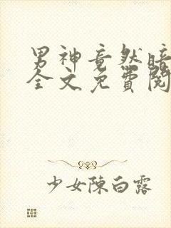 男神竟然暗恋我全文免费阅读