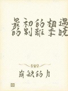 最初的相遇最后的别离季晓鸥,严谨