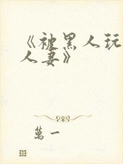 《被黑人玩弄的人妻》