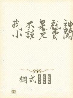 我不是戏神正版小说免费阅读