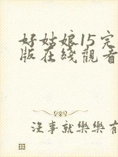 好姑娘15完整版在线观看全集高清
