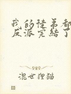 我的徒弟都是大反派完结了吗