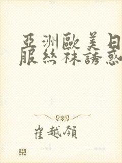 亚洲欧美日韩制服丝袜诱惑