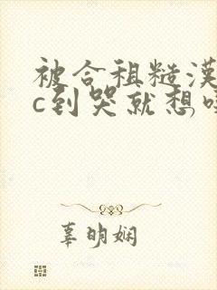 被合租糙汉室友c到哭就想吃肉肉