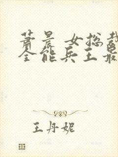 萧晨 女总裁的全能兵王最新更新 苏晴