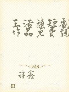 王浩祯短剧所有作品免费观看全集