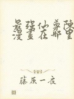 最强仙尊陈北玄漫画在哪里看