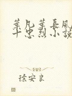 叶凡叶长风一门十忠烈小说