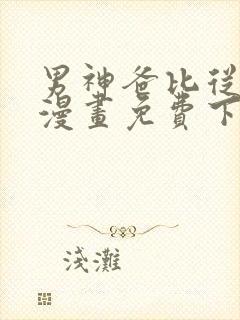 男神爸比从天降漫画免费下拉式六漫画