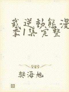 武逆动态漫第一季1集完整