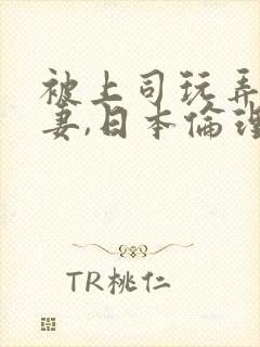 被上司玩弄的人妻,日本伦理片