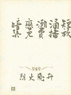 暗恋潮涌短剧全集免费播放