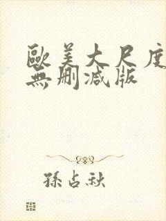 欧美大尺度真做无删减版