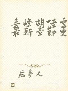 秦峰胡佳云全文最新章节更新时间