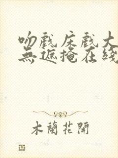 吻戏床戏大尺度无遮掩在线观看