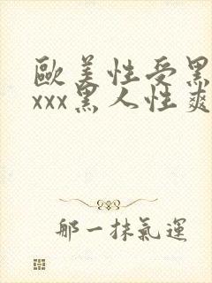 欧美性受黑人xxxx黑人性爽e