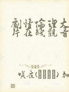 剧情伦理大尺度片在线观看电影欧美