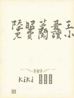 陆昭菱晋王全文免费阅读小说