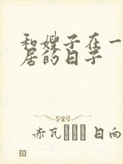 和嫂子在一起同居的日子