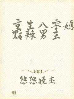 重生八零媳妇有点辣男主