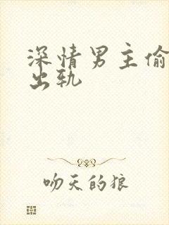 深情男主偷欲h出轨