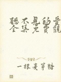 听不见的爱短剧全集免费观看