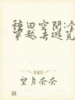 种田空间:全家穿越去逃荒免费看