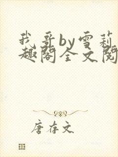 我哥by雪莉笔趣阁全文阅读最新章节