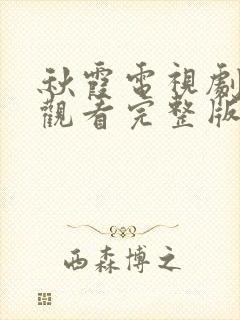 秋霞电视剧免费观看完整版高清