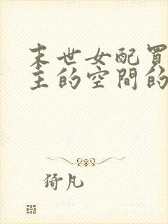 末世女配买走女主的空间的小说