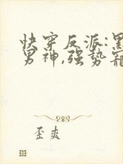 快穿反派:黑化男神,强势宠