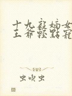 十九毅嫡女狂妃王爷轻点宠