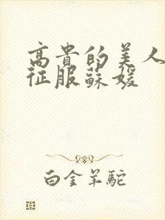 高贵的美人妻被征服苏媛