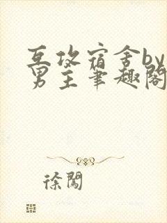 互攻宿舍by双男主笔趣阁无弹窗