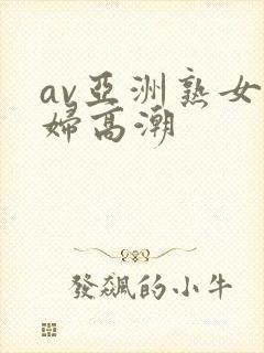 av亚洲熟女少妇高潮