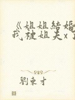 《姐姐结婚当晚我被姐夫x了》小说