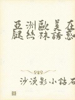 亚洲欧美在线美腿丝袜诱惑