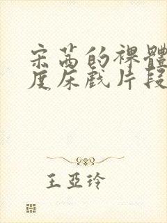 宋茜的裸体大尺度床戏片段