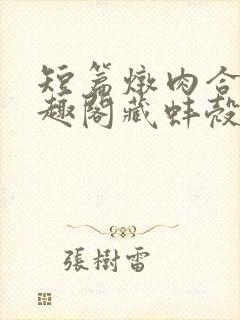 短篇炖肉合集笔趣阁藏蚌壳双男主