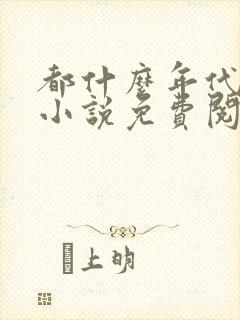 都什么年代了啊小说免费阅读