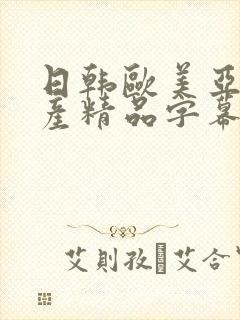 日韩欧美亚洲国产精品字幕