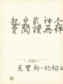 龙皇武神全文免费阅读无弹窗