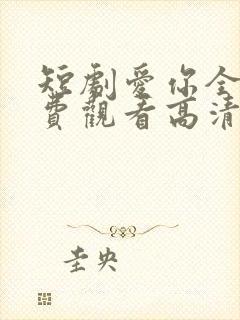 短剧爱你全集免费观看高清