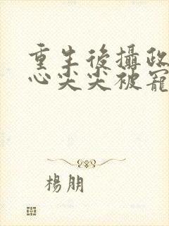 重生后摄政王的心尖尖被宠爆了封面